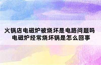 火锅店电磁炉被烧坏是电路问题吗 电磁炉经常烧坏锅是怎么回事